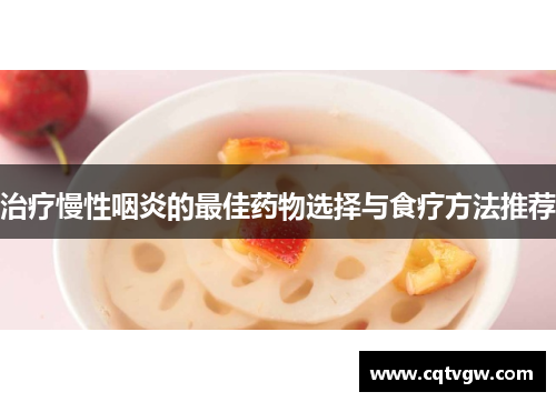 治疗慢性咽炎的最佳药物选择与食疗方法推荐